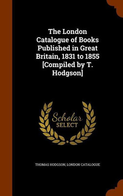 The London Catalogue of Books Published in Great Britain, 1831 to 1855 [Compiled by T. Hodgson](English, Hardcover, Hodgson Thomas)