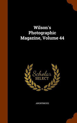 Wilson's Photographic Magazine, Volume 44(English, Hardcover, Anonymous)