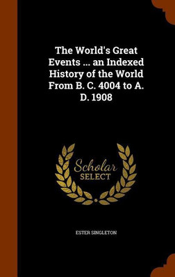 The World's Great Events ... an Indexed History of the World From B. C. 4004 to A. D. 1908(English, Hardcover, Singleton Ester)