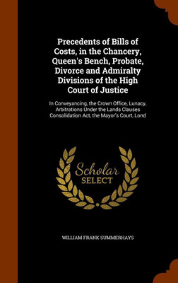 Precedents of Bills of Costs, in the Chancery, Queen's Bench, Probate, Divorce and Admiralty Divisions of the High Court of Justice(English, Hardcover, Summerhays William Frank)