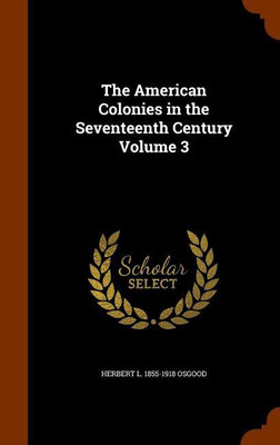 The American Colonies in the Seventeenth Century Volume 3(English, Hardcover, Osgood Herbert L 1855-1918)