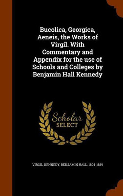 Bucolica, Georgica, Aeneis, the Works of Virgil. With Commentary and Appendix for the use of Schools and Colleges by Benjamin Hall Kennedy(English, Hardcover, Virgil Virgil)