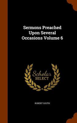 Sermons Preached Upon Several Occasions Volume 6(English, Hardcover, South Robert)
