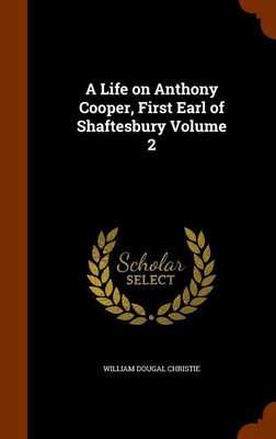 A Life on Anthony Cooper, First Earl of Shaftesbury Volume 2(English, Hardcover, Christie William Dougal)