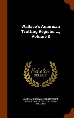 Wallace's American Trotting Register ..., Volume 8(English, Hardcover, Wallace John Hankins)