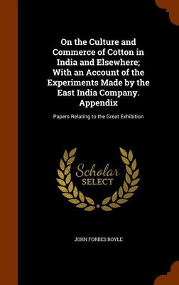 On the Culture and Commerce of Cotton in India and Elsewhere; With an Account of the Experiments Made by the East India Company. Appendix(English, Hardcover, Royle John Forbes)
