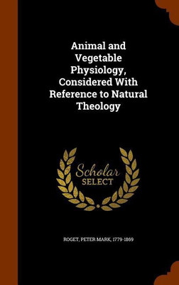 Animal and Vegetable Physiology, Considered With Reference to Natural Theology(English, Hardcover, Roget Peter Mark Dr)