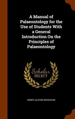 A Manual of Palaeontology for the Use of Students With a General Introduction On the Principles of Palaeontology(English, Hardcover, Nicholson Henry Alleyne)