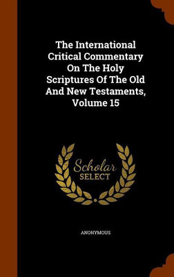 The International Critical Commentary On The Holy Scriptures Of The Old And New Testaments, Volume 15(English, Hardcover, Anonymous)