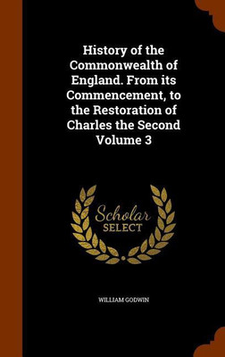 History of the Commonwealth of England. From its Commencement, to the Restoration of Charles the Second Volume 3(English, Hardcover, Godwin William)