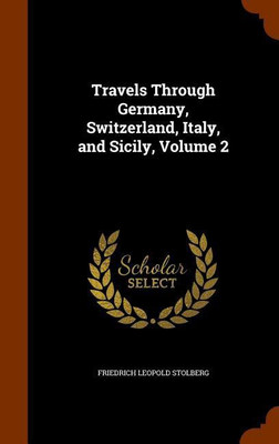 Travels Through Germany, Switzerland, Italy, and Sicily, Volume 2(English, Hardcover, Stolberg Friedrich Leopold)