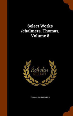 Select Works /chalmers, Thomas, Volume 8(English, Hardcover, Chalmers Thomas)