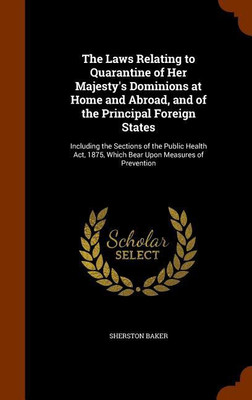 The Laws Relating to Quarantine of Her Majesty's Dominions at Home and Abroad, and of the Principal Foreign States(English, Hardcover, Baker Sherston Sir)