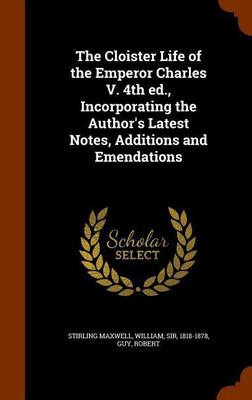 The Cloister Life of the Emperor Charles V. 4th ed., Incorporating the Author's Latest Notes, Additions and Emendations(English, Hardcover, Stirling Maxwell William)