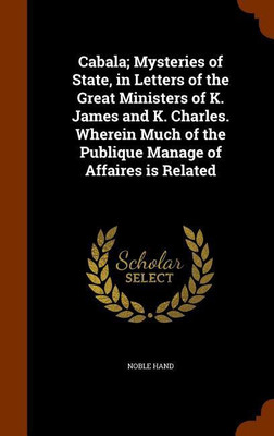 Cabala; Mysteries of State, in Letters of the Great Ministers of K. James and K. Charles. Wherein Much of the Publique Manage of Affaires is Related(English, Hardcover, Hand Noble) Cabala; Mysteries of State, in Letters of the Great Ministers of K. James and K. Charles. Wherein Much of the Publique Manage of Affaires is Related(English, Hardcover, Hand Noble)
