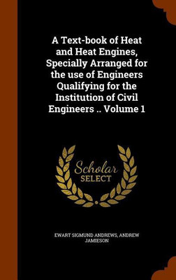 A Text-book of Heat and Heat Engines, Specially Arranged for the use of Engineers Qualifying for the Institution of Civil Engineers .. Volume 1(English, Hardcover, Andrews Ewart Sigmund)
