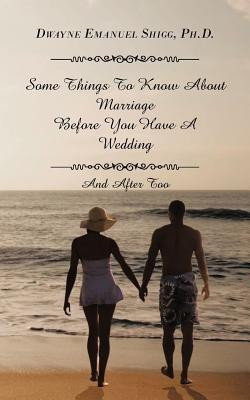 Some Things To Know About Marriage Before You Have A Wedding(English, Paperback, Shigg Ph.D Dwayne Emanuel)