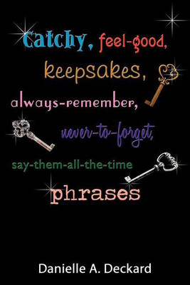 Catchy, Feel-good, Keepsakes, Always-remember, Never-to-forget, Say-them-all-the-time Phrases(English, Paperback, Deckard Danielle A.)