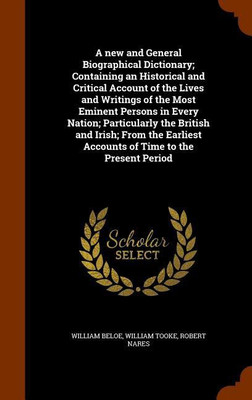A new and General Biographical Dictionary; Containing an Historical and Critical Account of the Lives and Writings of the Most Eminent Persons in Every Nation; Particularly the British and Irish; From the Earliest Accounts of Time to the Present Period(English, Hardcover, Beloe William) A new and General Biographical Dictionary; Containing an Historical and Critical Account of the Lives and Writings of the Most Eminent Persons in Every Nation; Particularly the British and Irish; From the Earliest Accounts of Time to the Present Period(English, Hardcover, Beloe William)
