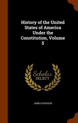 History of the United States of America Under the Constitution, Volume 5(English, Hardcover, Schouler James)