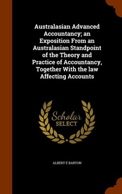 Australasian Advanced Accountancy; an Exposition From an Australasian Standpoint of the Theory and Practice of Accountancy, Together With the law Affecting Accounts(English, Hardcover, Barton Albert E)