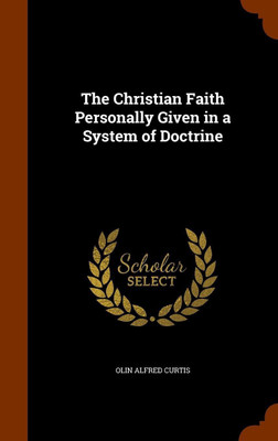 The Christian Faith Personally Given in a System of Doctrine(English, Hardcover, Curtis Olin Alfred)