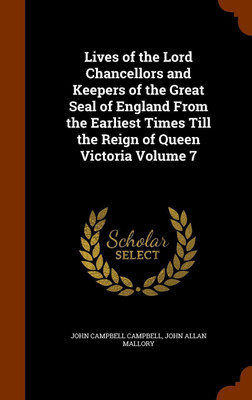 Lives of the Lord Chancellors and Keepers of the Great Seal of England From the Earliest Times Till the Reign of Queen Victoria Volume 7(English, Hardcover, Campbell John Campbell) Lives of the Lord Chancellors and Keepers of the Great Seal of England From the Earliest Times Till the Reign of Queen Victoria Volume 7(English, Hardcover, Campbell John Campbell)