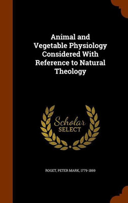 Animal and Vegetable Physiology Considered With Reference to Natural Theology(English, Hardcover, Roget Peter Mark Dr)