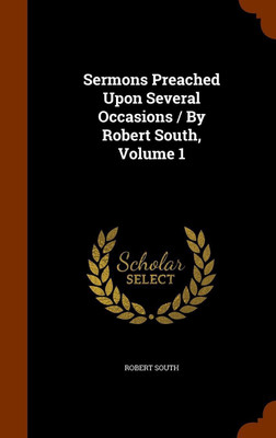 Sermons Preached Upon Several Occasions / By Robert South, Volume 1(English, Hardcover, South Robert)
