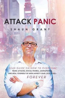 Attack Panic  - Your Guide on How to Overcome Panic Attacks, Social Phobia, Agoraphobia, and Heal Yourself of High Anxiety (Gad, Ocd,(English, Paperback, Grant Shaun)