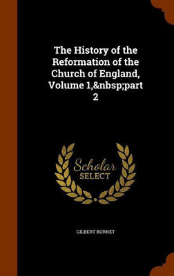 The History of the Reformation of the Church of England, Volume 1, part 2(English, Hardcover, Burnet Gilbert)