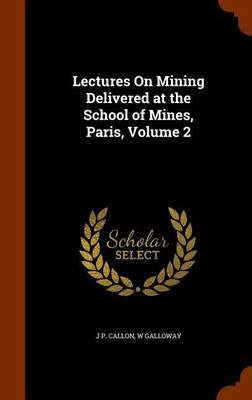 Lectures On Mining Delivered at the School of Mines, Paris, Volume 2(English, Hardcover, Callon J P)