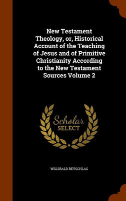 New Testament Theology, or, Historical Account of the Teaching of Jesus and of Primitive Christianity According to the New Testament Sources Volume 2(English, Hardcover, Beyschlag Willibald)