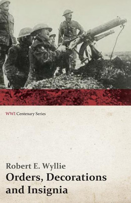 Orders, Decorations and Insignia - Military and Civil - With the History and Romance of their Origin and a Full Description of Each (WWI Centenary Series)(English, Paperback, Wyllie Robert E)