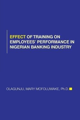 Effect of Training on Employees' Performance in Nigerian Banking Industry(English, Paperback, Olagunju Mary Mofoluwake PhD)