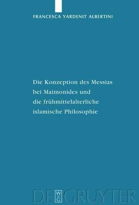 Die Konzeption Des Messias Bei Maimonides Und Die Fruehmittelalterliche Islamische Philosophie(German, Hardcover, Albertini Francesca Yardenit)