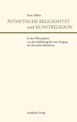 AEsthetische Religiositaet Und Kunstreligion in Den Philosophien Von Der Aufklaerung Bis Zum Ausgang Des Deutschen Idealismus(German, Hardcover, Mueller Ernst)