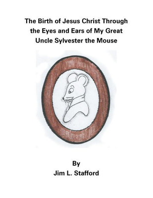 The Birth of Jesus Christ Through the Eyes and Ears of My Great Uncle Sylvester the Mouse(English, Paperback, Stafford Jim L)
