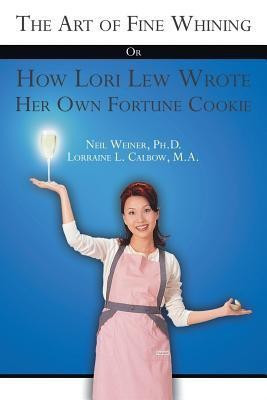 The Art of Fine Whining Or How Lori Lew Wrote Her Own Fortune Cookie(English, Paperback, Neil Weiner Ph.D. Lorraine L. Calbow, M)