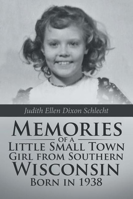 Memories of a Little Small Town Girl from Southern Wisconsin Born in 1938(English, Paperback, Schlecht Judith Ellen Dixon)