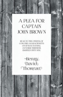 A Plea for Captain John Brown - Read to the Citizens of Concord, Massachusetts on Sunday Evening, October Thirtieth, Eighteen Fifty-Nine(English, Paperback, Thoreau Henry David)