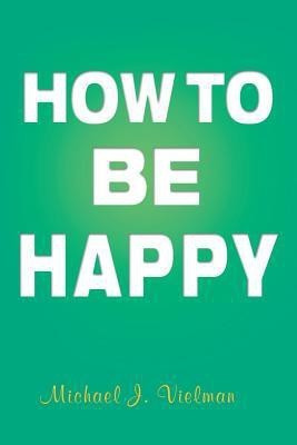 How to Be Happy(English, Paperback, Vielman Michael J)