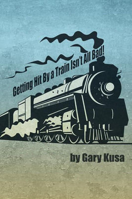 Getting Hit by a Train Isn't All Bad!(English, Paperback, Kusa Gary)