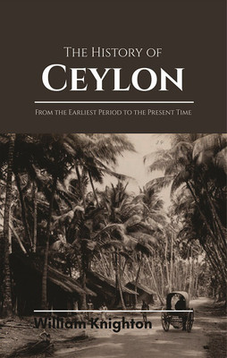 The History of Ceylon(English, Hardcover, William Knighton ESQ.,, Rev. John G. MACVICAR, D.D., c)