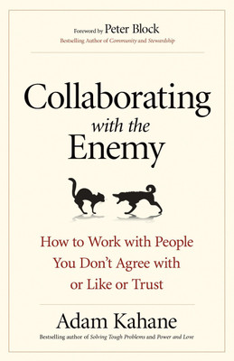 Collaborating with the Enemy  - How to Work with People You DonÃ¯Â¿Â½t Agree with or Like or Trust(English, Paperback, Adam Kahane, Peter Block)