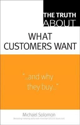 The Truth About What Customers Want(English, Paperback, Solomon Michael R.)