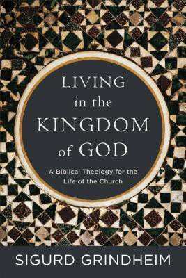 Living in the Kingdom of God - A Biblical Theology for the Life of the Church(English, Paperback, Grindheim Sigurd)