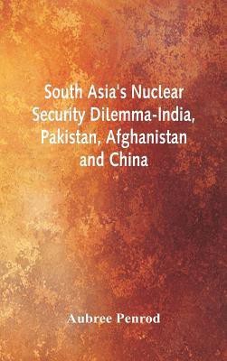 South Asia's Nuclear Security Dilemma- India, Pakistan, Afghanistan and China(English, Hardcover, Penrod Aubree)