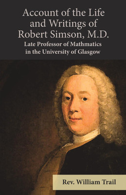 Account of the Life and Writings of Robert Simson, M.D. - Late Professor of Mathmatics in the University of Glasgow(English, Paperback, Trail William REV)