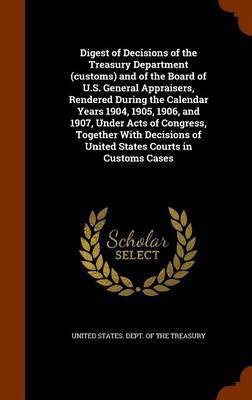 Digest of Decisions of the Treasury Department (customs) and of the Board of U.S. General Appraisers, Rendered During the Calendar Years 1904, 1905, 1906, and 1907, Under Acts of Congress, Together With Decisions of United States Courts in Customs Cases(English, Hardcover, unknown) Digest of Decisions of the Treasury Department (customs) and of the Board of U.S. General Appraisers, Rendered During the Calendar Years 1904, 1905, 1906, and 1907, Under Acts of Congress, Together With Decisions of United States Courts in Customs Cases(English, Hardcover, unknown)